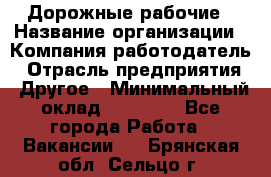 Дорожные рабочие › Название организации ­ Компания-работодатель › Отрасль предприятия ­ Другое › Минимальный оклад ­ 28 000 - Все города Работа » Вакансии   . Брянская обл.,Сельцо г.